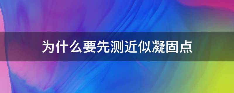 为什么要先测近似凝固点（为何实验测出的是相对凝固点）