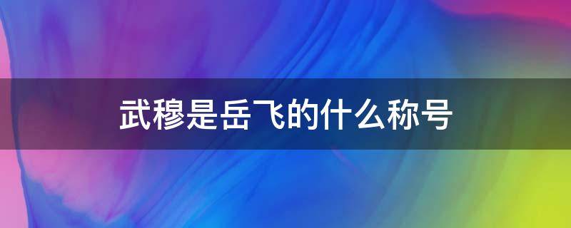 武穆是岳飞的什么称号 岳飞的号武穆是根据什么来的