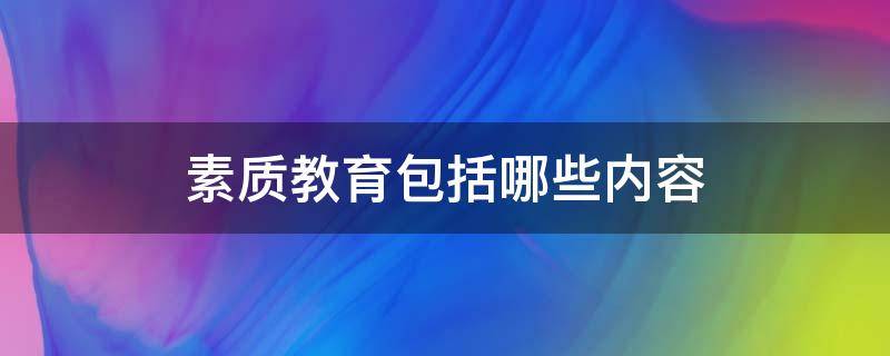 素质教育包括哪些内容（身体素质教育包括哪些内容）