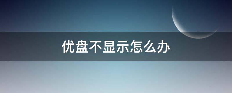 优盘不显示怎么办 电脑插上优盘不显示怎么办