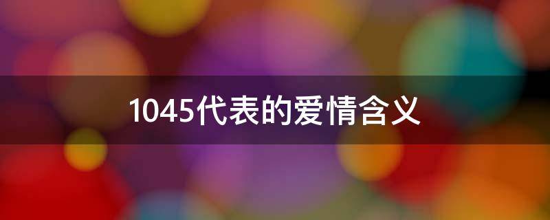 1045代表的爱情含义 1045爱情暗示什么意思