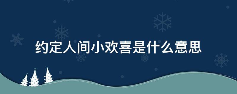 约定人间小欢喜是什么意思 互为欢喜人间什么意思