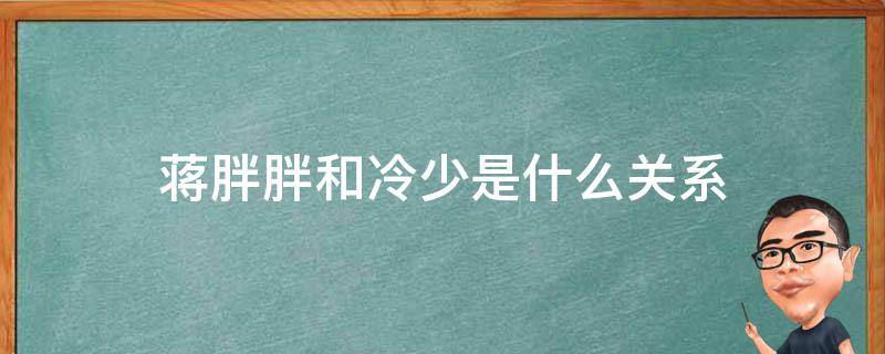 蒋胖胖和冷少是什么关系 冷少和蒋胖胖的组合叫什么