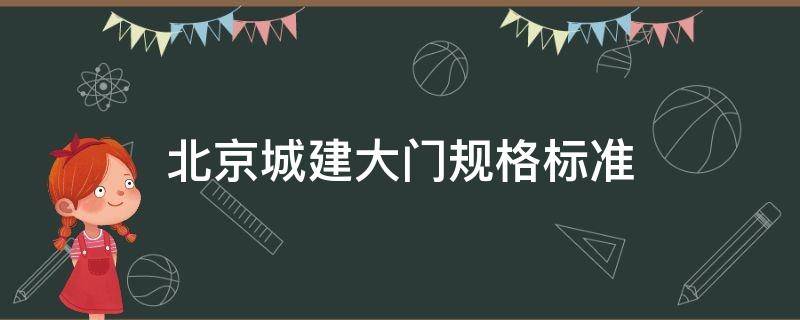 北京城建大门规格标准（紫禁城大门建筑规格）