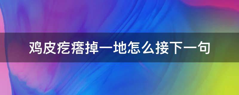 鸡皮疙瘩掉一地怎么接下一句 我鸡皮疙瘩掉一地怎么幽默回答