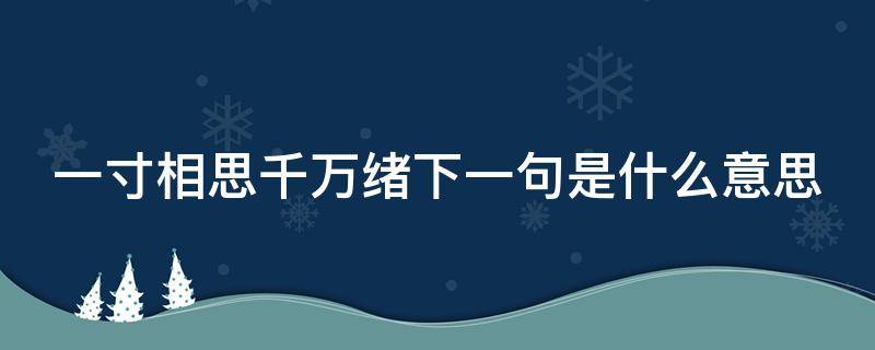 一寸相思千万绪下一句是什么意思 一寸相思千万绪的意思是什么