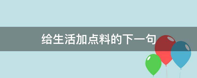 给生活加点料的下一句（给生活添一点料）