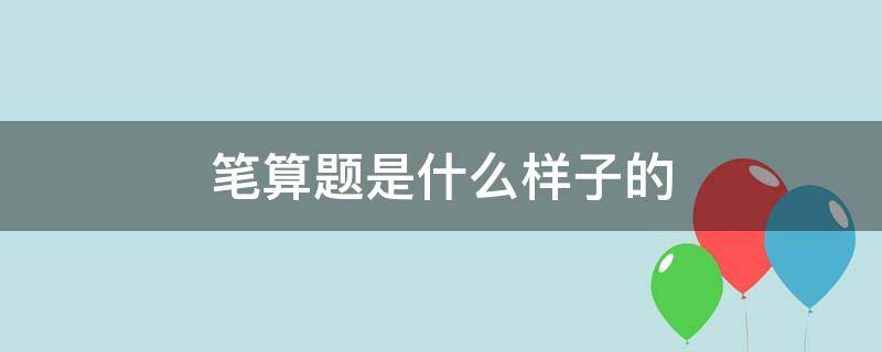 笔算题是什么样子的 什么叫笔算计算题