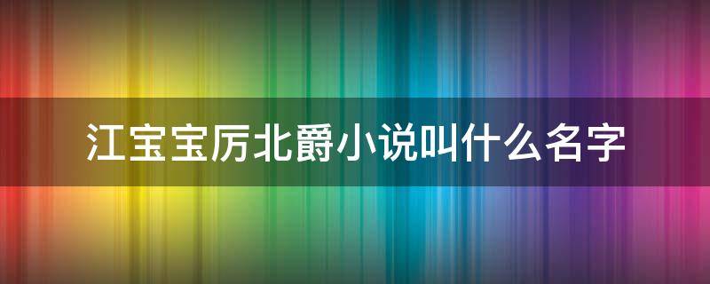 江宝宝厉北爵小说叫什么名字（江宝宝厉北爵的小说名）