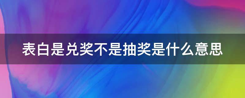 表白是兑奖不是抽奖是什么意思（兑现奖是什么意思）