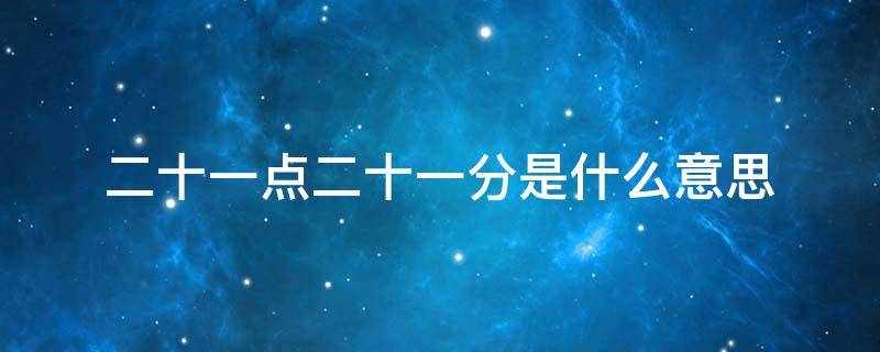 二十一点二十一分是什么意思 一点二十一分是什么含义