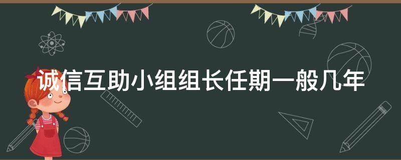 诚信互助小组组长任期一般几年 诚信互助小组组长任期一般几年一届