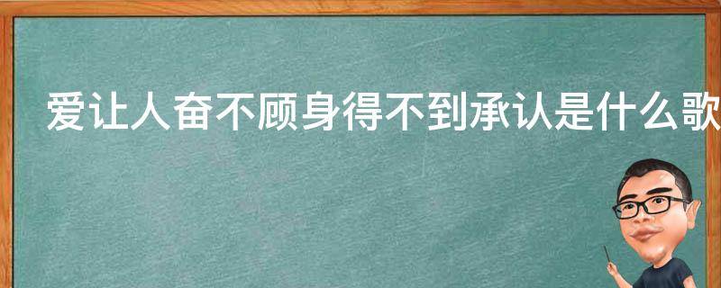 爱让人奋不顾身得不到承认是什么歌 爱让人奋不顾身得不到承认歌词