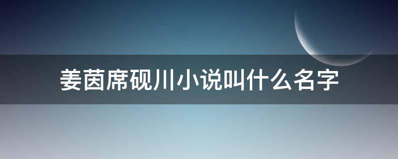 姜茵席砚川小说叫什么名字（男主是席砚川女主是姜茵的小说）