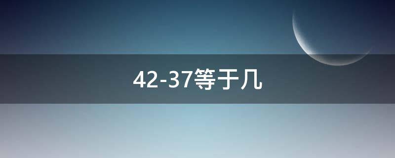 42-37等于几（42+37等于多少）