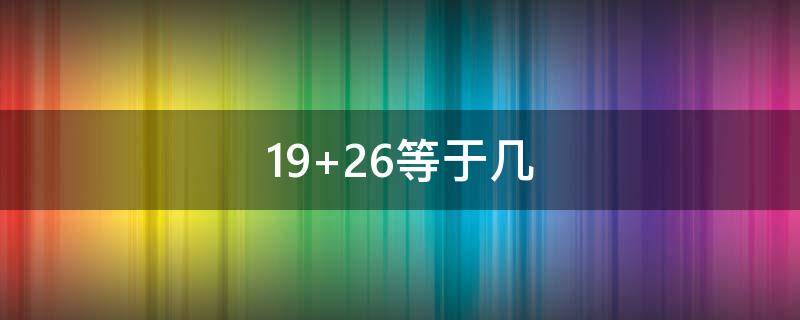 19+26等于几（19乘26等于多少）