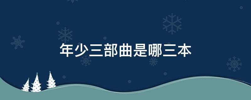 年少三部曲是哪三本 青春三部曲是哪三部曲