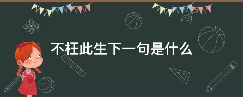 不枉此生下一句是什么 不枉此生下一句是什么?