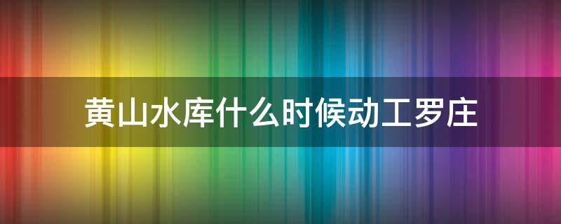 黄山水库什么时候动工罗庄 罗庄黄山水库工程位置示意图