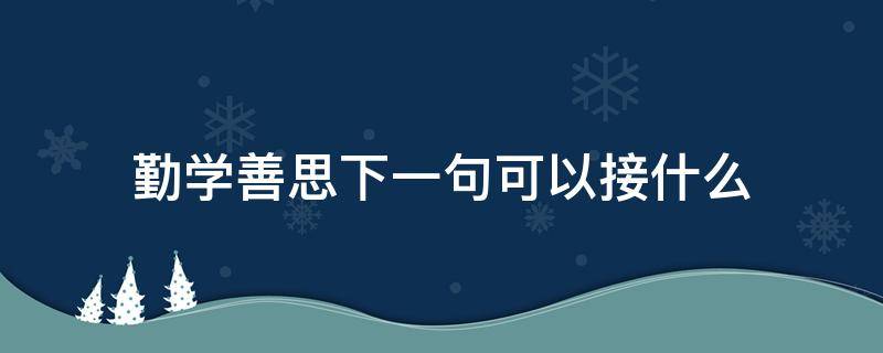 勤学善思下一句可以接什么 勤学善思多问笃行下一句