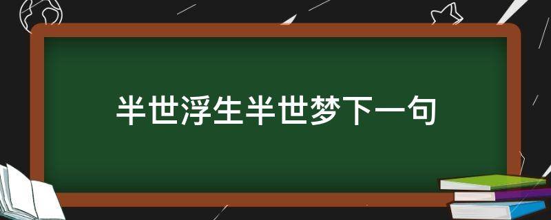 半世浮生半世梦下一句（半世浮华半生梦下一句）