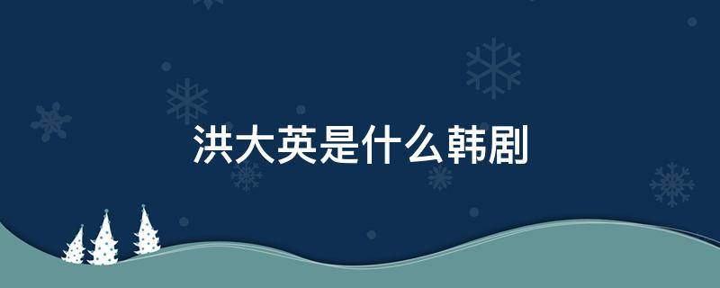 洪大英是什么韩剧 主角叫洪大英的韩剧