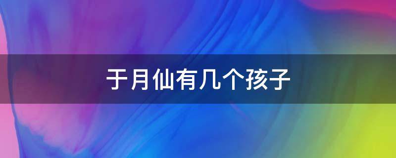 于月仙有几个孩子 于月仙有没孩子