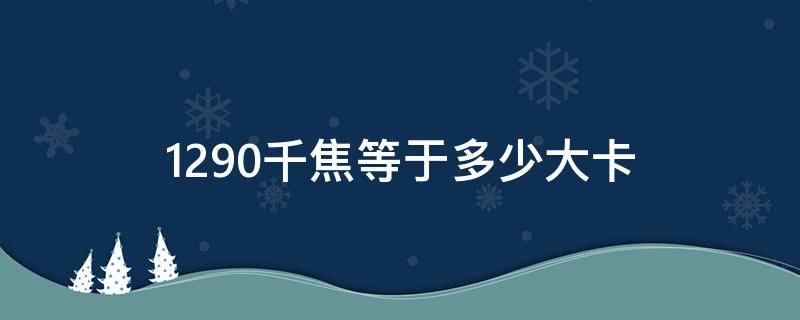 1290千焦等于多少大卡 1600千焦等于多少卡路里