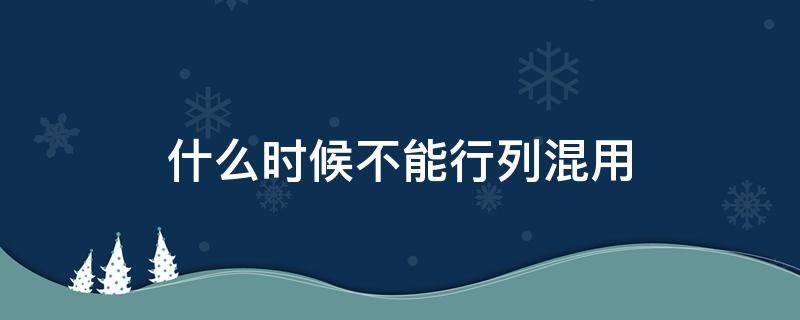 什么时候不能行列混用（求行列式可以行列混用吗）