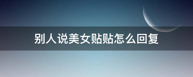 别人说美女贴贴怎么回复 别人发美女贴贴应该怎么回复