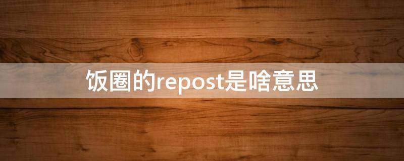 饭圈的repost是啥意思（re是什么意思）