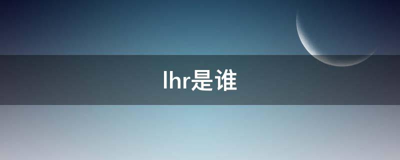 lhr是谁 lhr是谁的名字