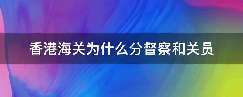 香港海关为什么分督察和关员 香港海关督察和关员区别