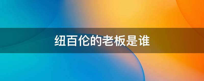 纽百伦的老板是谁 纽百伦公司董事长