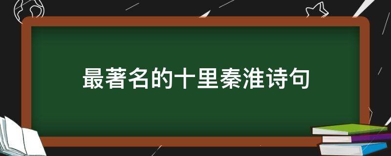 最著名的十里秦淮诗句（秦淮河诗句十里秦淮）