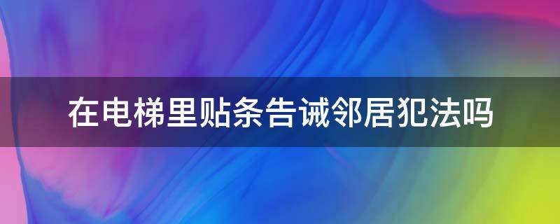 在电梯里贴条告诫邻居犯法吗 在电梯里贴纸条提醒邻居自觉