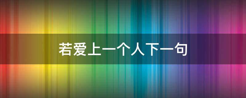 若爱上一个人下一句（若爱上一个人下一句周杰伦）