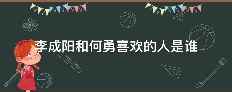 李成阳和何勇喜欢的人是谁（李成阳和何勇的中间人）