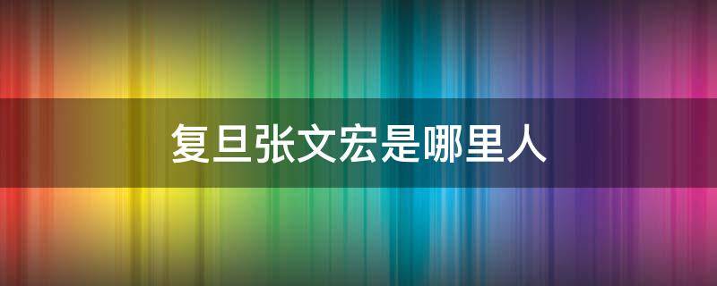 复旦张文宏是哪里人 复旦研究生院回应张文宏