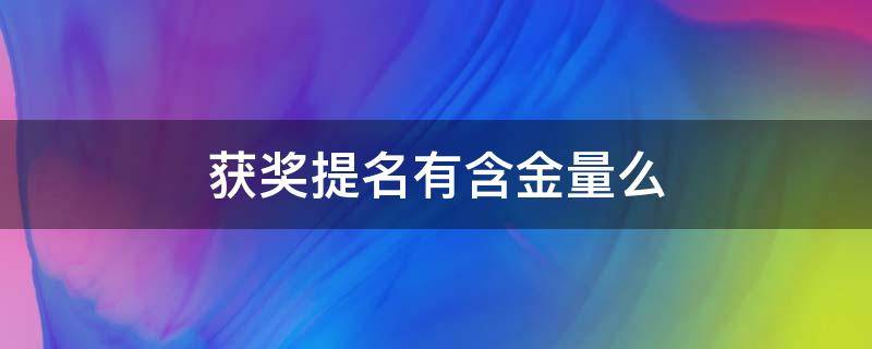 获奖提名有含金量么 入围奖有含金量吗