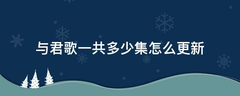 与君歌一共多少集怎么更新 与君歌一共更新了多少集