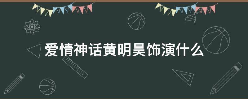 爱情神话黄明昊饰演什么（《爱情神话》黄明昊）