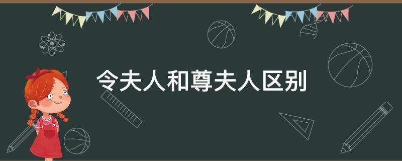 令夫人和尊夫人区别 令夫人是自己的夫人还是他人