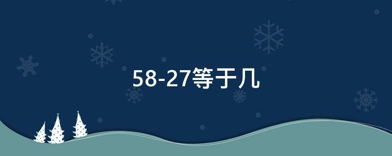 58-27等于几 58-27+26等于几