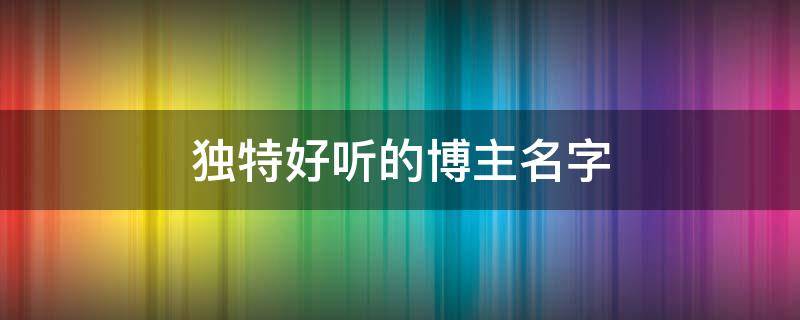 独特好听的博主名字 个性博主名字