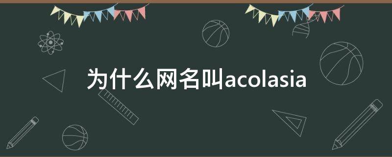 为什么网名叫acolasia（为什么网名叫游标卡尺）