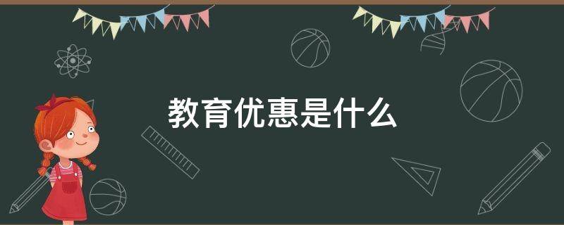 教育优惠是什么 教育优惠是什么时候开始