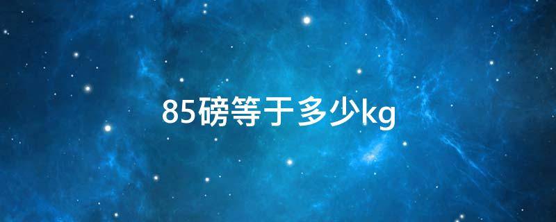 85磅等于多少kg 85磅等于多少厘米