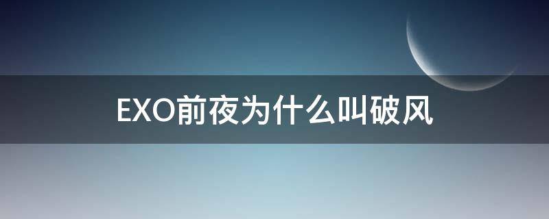 EXO前夜为什么叫破风 EXO,破风