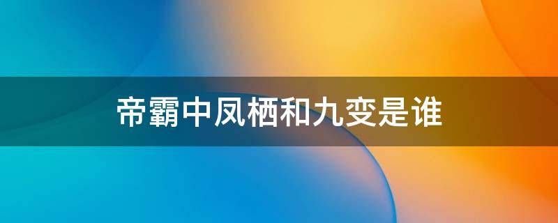 帝霸中凤栖和九变是谁（帝霸中的九变是谁）